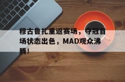 IM电竞-穆古鲁扎重返赛场，夺冠首场状态出色，MAD观众沸腾！的简单介绍