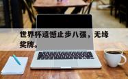 IM电竞-世界杯遗憾止步八强，无缘奖牌。