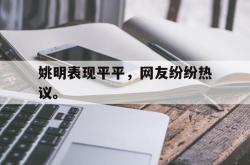 电子竞技体育-姚明表现平平，网友纷纷热议。