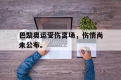 电子竞技体育-巴黎奥运受伤离场，伤情尚未公布。