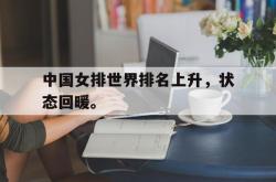 电子竞技体育-中国女排世界排名上升，状态回暖。