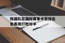 IM电竞-韩国队在国际赛事中获得出色表现打败对手