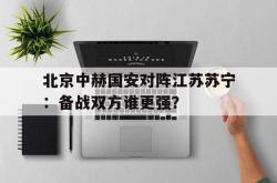 电子竞技体育-北京中赫国安对阵江苏苏宁：备战双方谁更强？