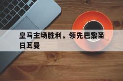 IM电竞-皇马主场胜利，领先巴黎圣日耳曼