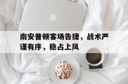 电子竞技下载app-南安普顿客场告捷，战术严谨有序，稳占上风