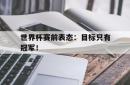 电子竞技体育-世界杯赛前表态：目标只有冠军！