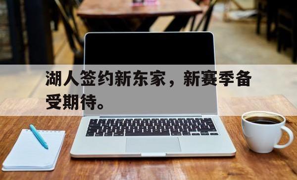 电子竞技下载app-湖人签约新东家，新赛季备受期待。