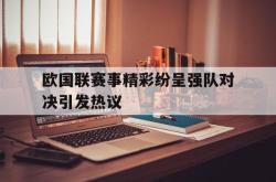 IM电竞-欧国联赛事精彩纷呈强队对决引发热议