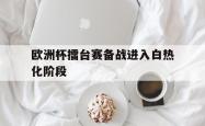 电子竞技体育-欧洲杯擂台赛备战进入白热化阶段