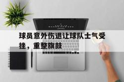 电子竞技体育-球员意外伤退让球队士气受挫，重整旗鼓
