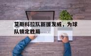 电子竞技体育-艾斯科拉队新援发威，为球队锁定胜局