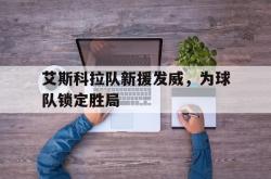 电子竞技体育-艾斯科拉队新援发威，为球队锁定胜局