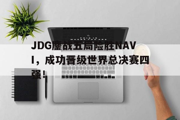 JDG鏖战五局险胜NAVI，成功晋级世界总决赛四强！