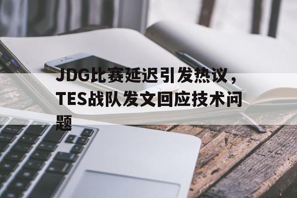 JDG比赛延迟引发热议，TES战队发文回应技术问题