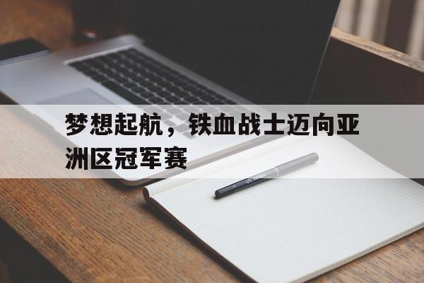 梦想起航，铁血战士迈向亚洲区冠军赛