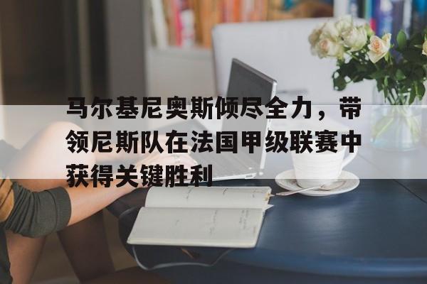 马尔基尼奥斯倾尽全力，带领尼斯队在法国甲级联赛中获得关键胜利